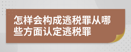 怎样会构成逃税罪从哪些方面认定逃税罪