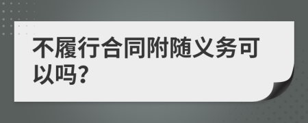 不履行合同附随义务可以吗？