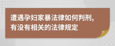 遭遇孕妇家暴法律如何判刑,有没有相关的法律规定