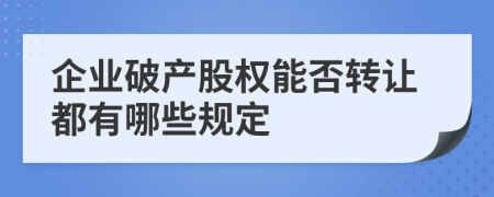 企业破产股权能否转让都有哪些规定