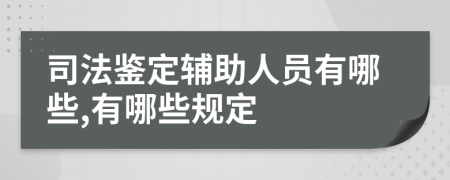 司法鉴定辅助人员有哪些,有哪些规定