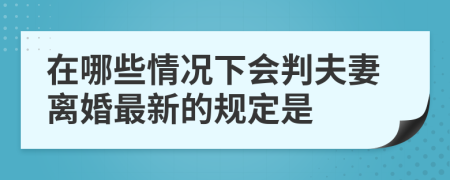 在哪些情况下会判夫妻离婚最新的规定是