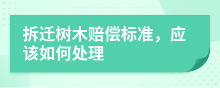 拆迁树木赔偿标准，应该如何处理