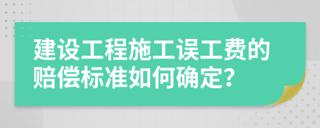 建设工程施工误工费的赔偿标准如何确定？