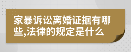 家暴诉讼离婚证据有哪些,法律的规定是什么