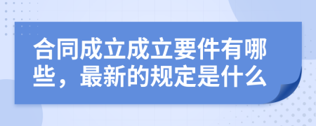 合同成立成立要件有哪些，最新的规定是什么