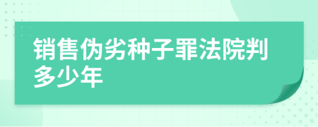 销售伪劣种子罪法院判多少年