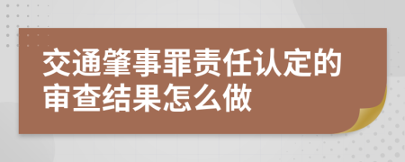 交通肇事罪责任认定的审查结果怎么做