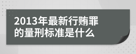 2013年最新行贿罪的量刑标准是什么