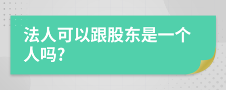 法人可以跟股东是一个人吗?