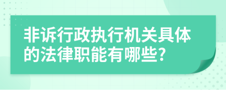 非诉行政执行机关具体的法律职能有哪些?