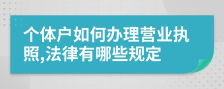 个体户如何办理营业执照,法律有哪些规定