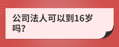 公司法人可以到16岁吗？