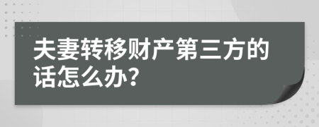 夫妻转移财产第三方的话怎么办？