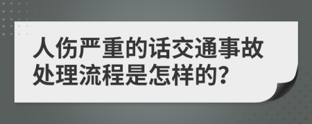 人伤严重的话交通事故处理流程是怎样的？