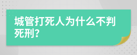 城管打死人为什么不判死刑？