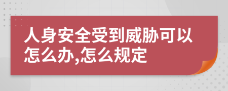 人身安全受到威胁可以怎么办,怎么规定