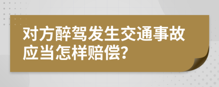 对方醉驾发生交通事故应当怎样赔偿？