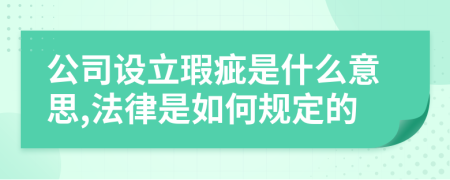 公司设立瑕疵是什么意思,法律是如何规定的