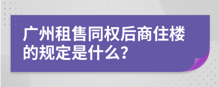 广州租售同权后商住楼的规定是什么？