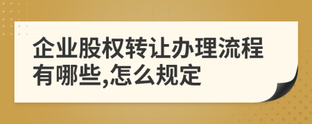 企业股权转让办理流程有哪些,怎么规定