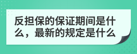 反担保的保证期间是什么，最新的规定是什么