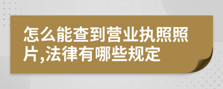 怎么能查到营业执照照片,法律有哪些规定