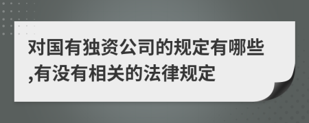 对国有独资公司的规定有哪些,有没有相关的法律规定