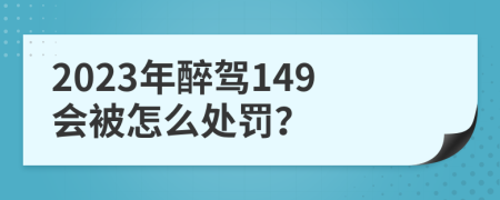 2023年醉驾149会被怎么处罚？