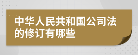 中华人民共和国公司法的修订有哪些