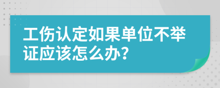 工伤认定如果单位不举证应该怎么办？