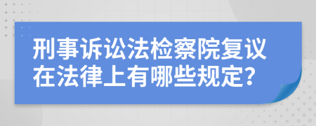 刑事诉讼法检察院复议在法律上有哪些规定？