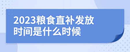 2023粮食直补发放时间是什么时候