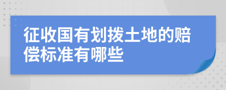 征收国有划拨土地的赔偿标准有哪些