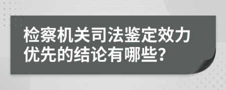 检察机关司法鉴定效力优先的结论有哪些？