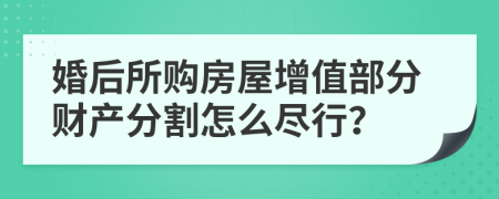 婚后所购房屋增值部分财产分割怎么尽行？