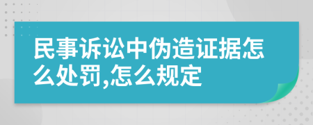 民事诉讼中伪造证据怎么处罚,怎么规定