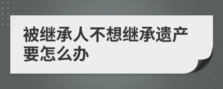 被继承人不想继承遗产要怎么办