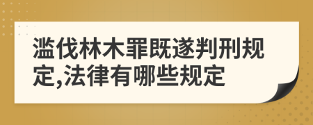 滥伐林木罪既遂判刑规定,法律有哪些规定