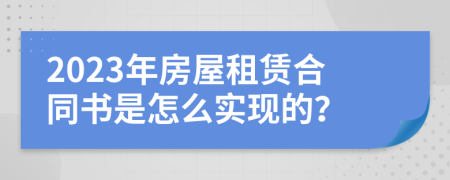 2023年房屋租赁合同书是怎么实现的？