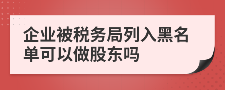 企业被税务局列入黑名单可以做股东吗