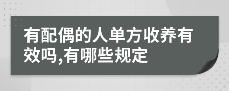 有配偶的人单方收养有效吗,有哪些规定