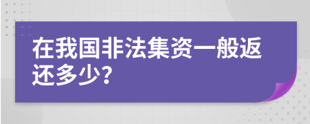 在我国非法集资一般返还多少？