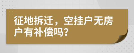 征地拆迁，空挂户无房户有补偿吗？