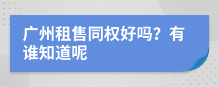 广州租售同权好吗？有谁知道呢