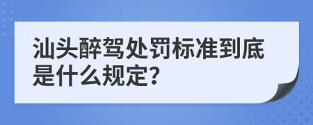 汕头醉驾处罚标准到底是什么规定？