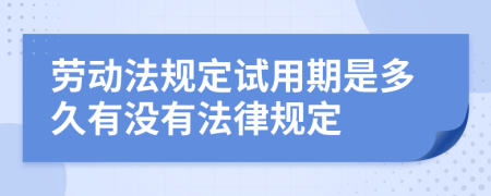 劳动法规定试用期是多久有没有法律规定