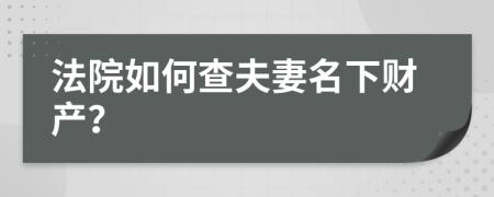 法院如何查夫妻名下财产？