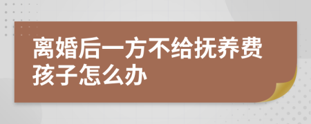 离婚后一方不给抚养费孩子怎么办