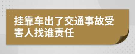 挂靠车出了交通事故受害人找谁责任